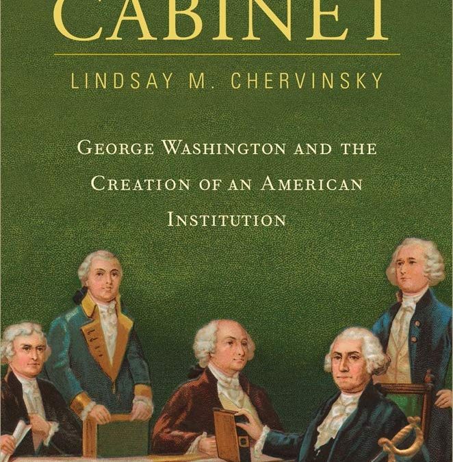 Lindsay M. Chervinsky, PhD—The Cabinet: George Washington and the Creation of an American Institution