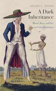 Q&A: Brooke N. Newman, author of A Dark Inheritance: Blood, Race, and Sex in Colonial Jamaica