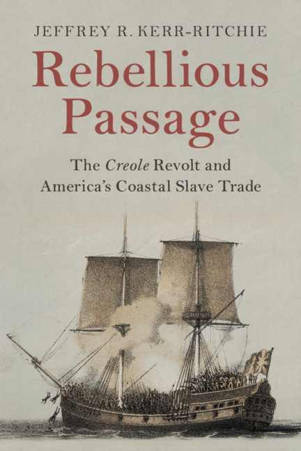 Jeffrey R. Kerr-Ritchie, PhD—Rebellious Passage: The Creole Revolt and America’s Coastal Slave Trade