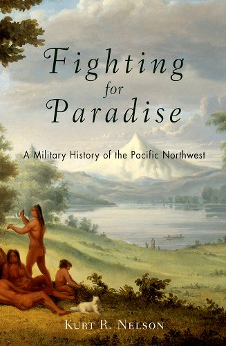 Kurt Nelson—Fighting for Paradise: A Military History of the Pacific Northwest