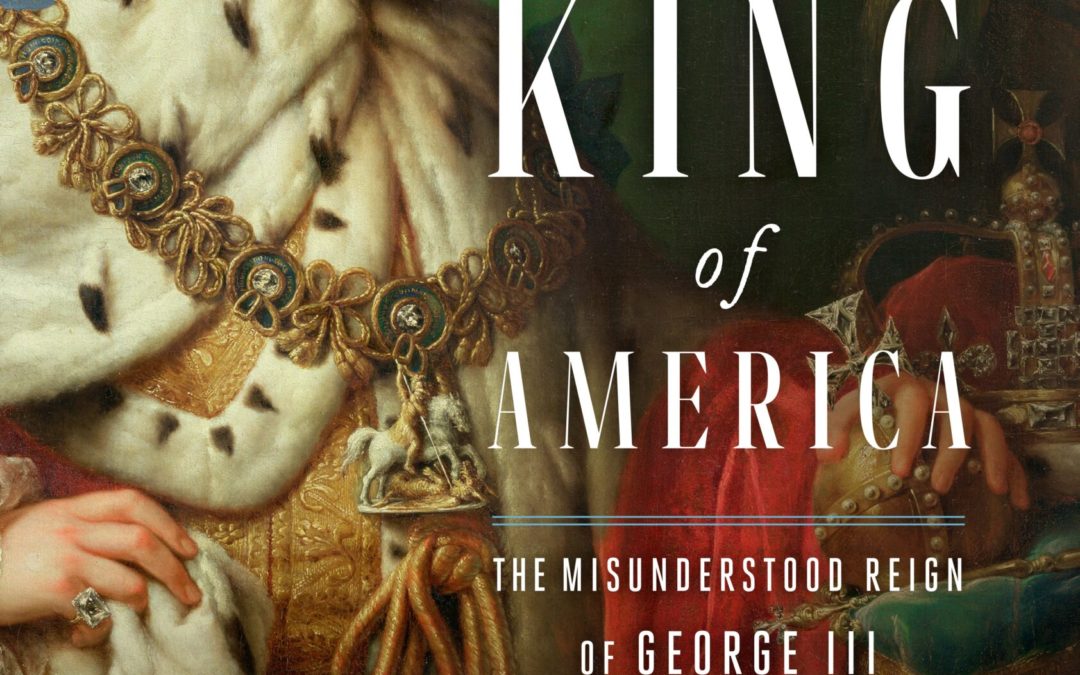 Andrew Roberts—The Last King of America: The Misunderstood Reign of George III