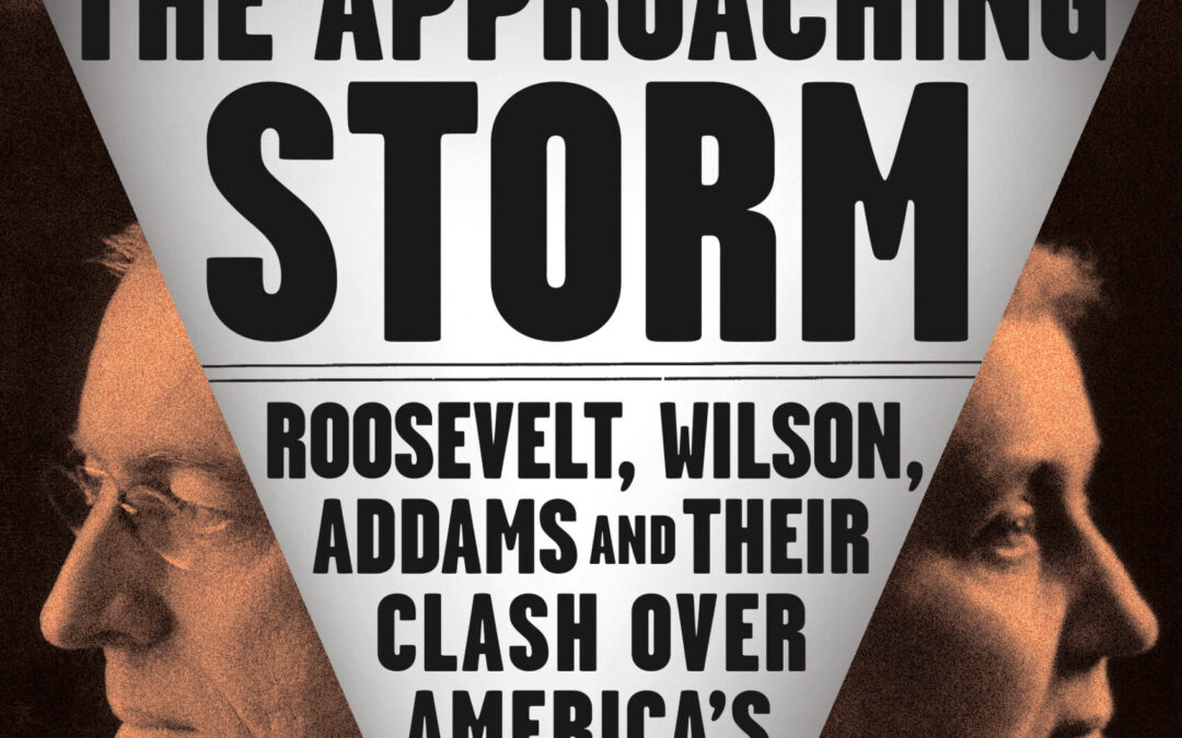 The Approaching Storm: Roosevelt, Wilson, Addams and Their Clash Over America’s Future