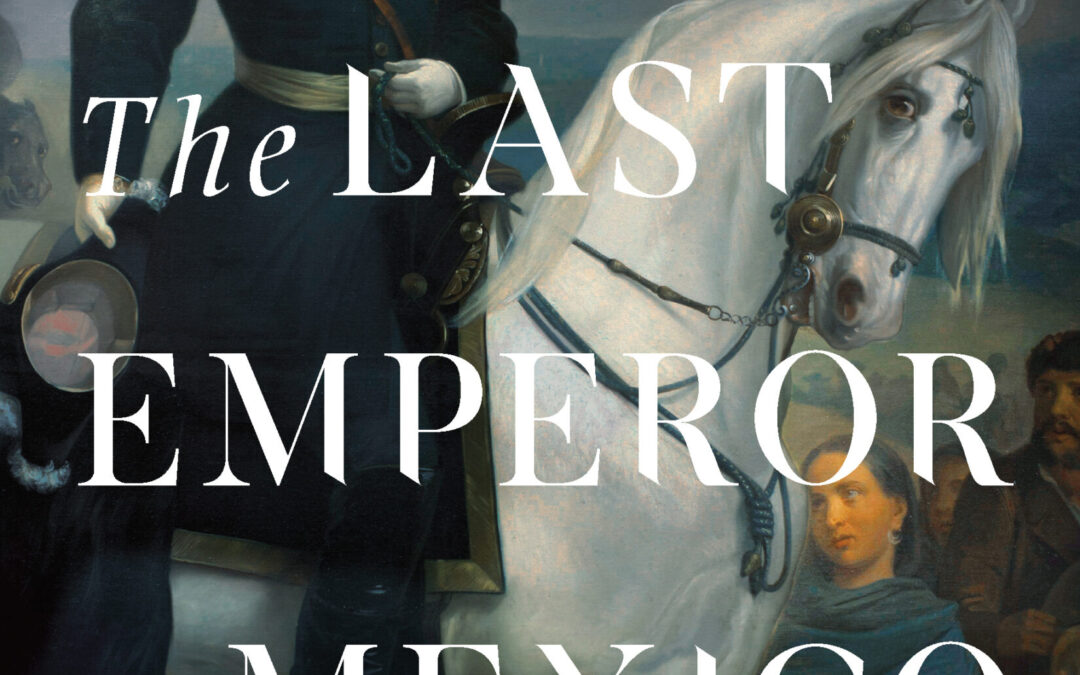 Edward Shawcross — The Last Emperor of Mexico: The Dramatic Story of the Habsburg Archduke Who Created a Kingdom in the New World