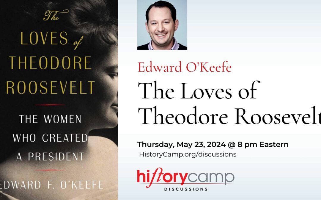 Edward O’Keefe — The Loves of Theodore Roosevelt: The Women Who Created A President