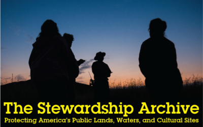 Announcing The Stewardship Archive: Safeguarding Essential Information to Protect America’s Public Lands, Waters, and Places of Cultural Heritage